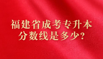 福建省成考專升本分?jǐn)?shù)線是多少?