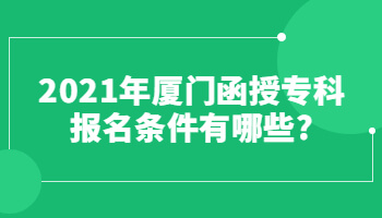 2021年廈門函授?？茍竺麠l件有哪些?