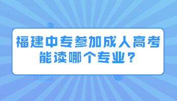 福建中專參加成人高考能讀哪個(gè)專業(yè)?