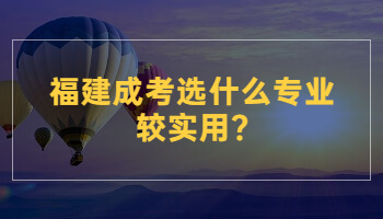 福建成考選什么專業(yè)較實用?