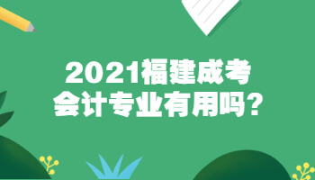 2021福建成考會(huì)計(jì)專業(yè)有用嗎?