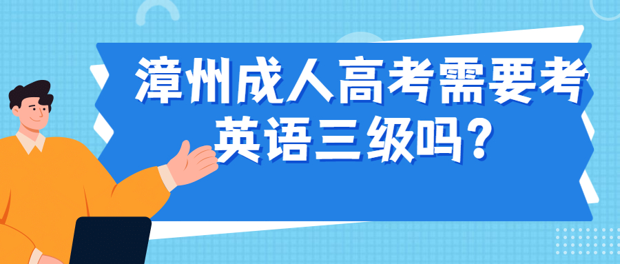 漳州成人高考需要考英語(yǔ)三級(jí)嗎？
