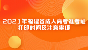 2021年福建省成人高考準(zhǔn)考證打印時(shí)間及注意事項(xiàng)