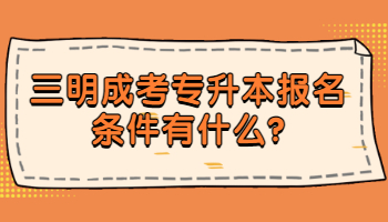 三明成考專升本報(bào)名條件