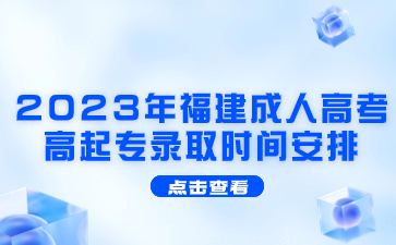 2023年福建成人高考高起專錄取時間安排